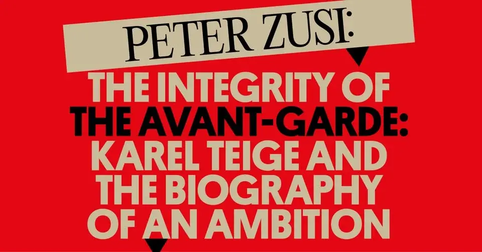 Peter Zusi: The Integrity of the Avant-Garde: Karel Teige and the Biography of an Ambition