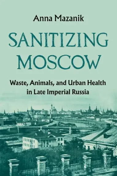 Russia’s Sanitary City: Public Health and Environment in Late Imperial Moscow